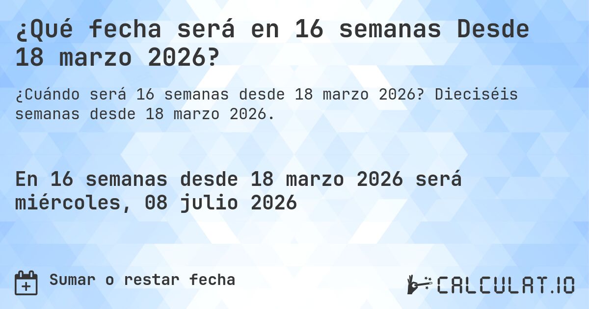 ¿Qué fecha será en 16 semanas Desde 18 marzo 2026?. Dieciséis semanas desde 18 marzo 2026.
