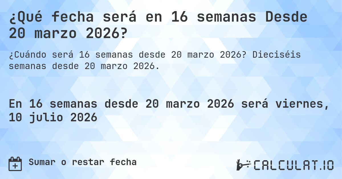 ¿Qué fecha será en 16 semanas Desde 20 marzo 2026?. Dieciséis semanas desde 20 marzo 2026.