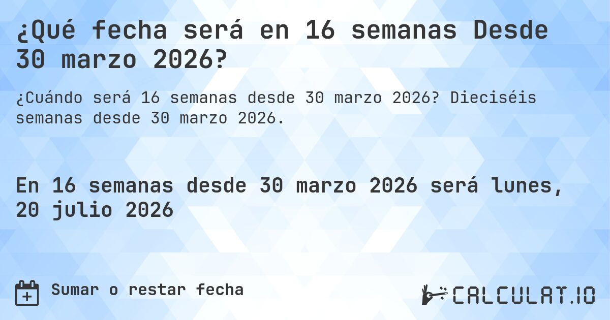 ¿Qué fecha será en 16 semanas Desde 30 marzo 2026?. Dieciséis semanas desde 30 marzo 2026.