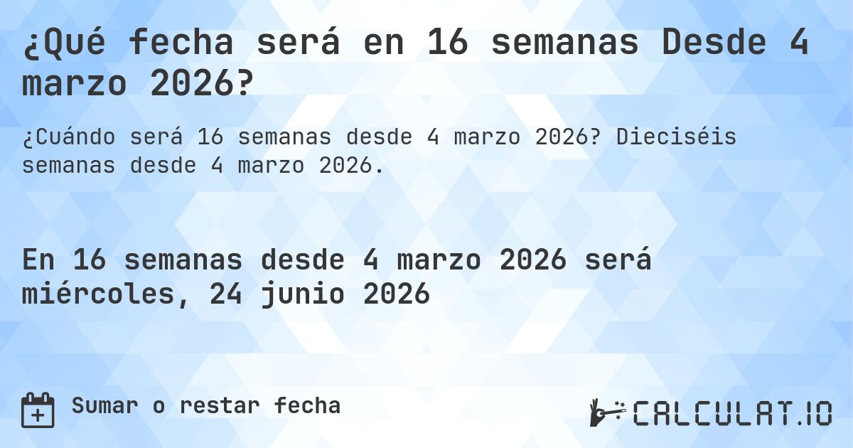 ¿Qué fecha será en 16 semanas Desde 4 marzo 2026?. Dieciséis semanas desde 4 marzo 2026.
