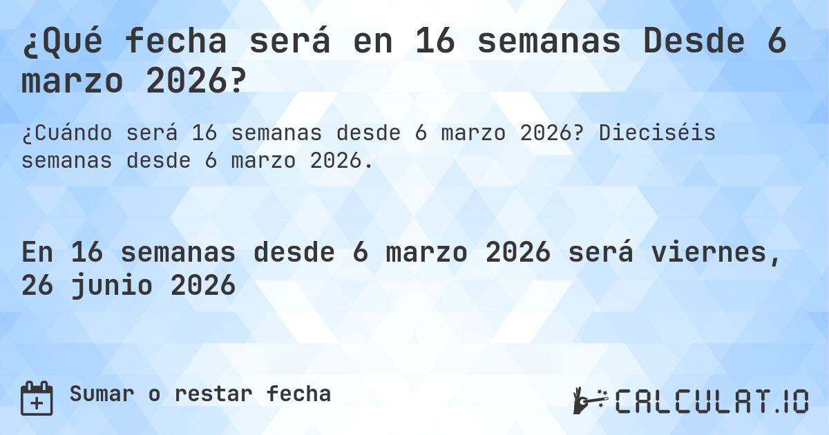 ¿Qué fecha será en 16 semanas Desde 6 marzo 2026?. Dieciséis semanas desde 6 marzo 2026.