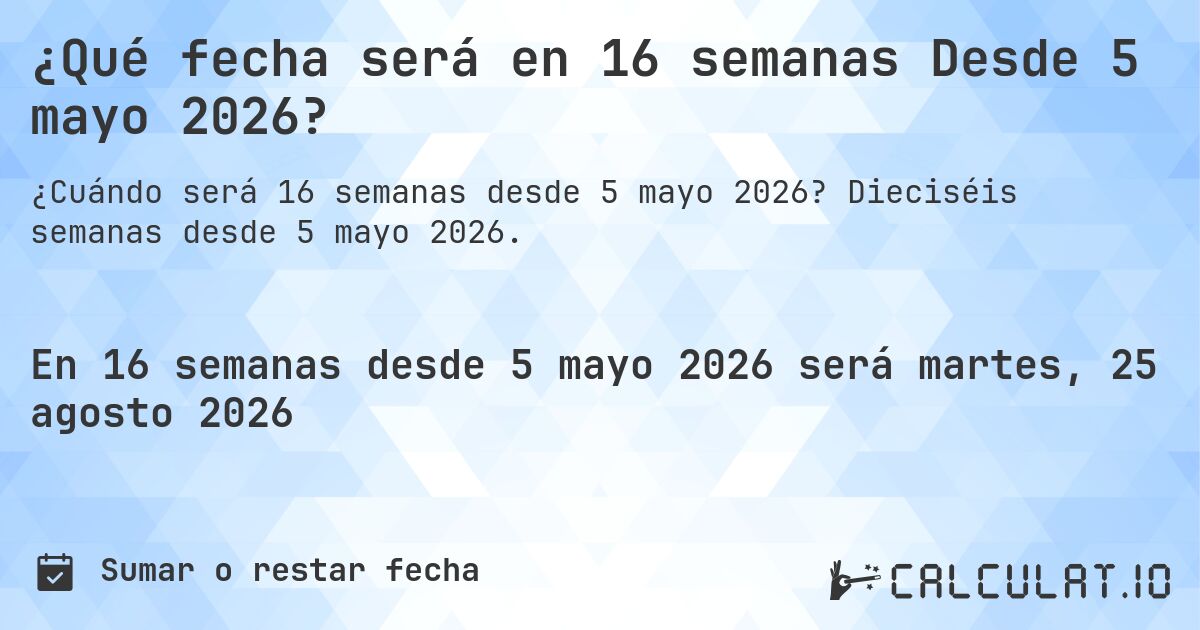 ¿Qué fecha será en 16 semanas Desde 5 mayo 2026?. Dieciséis semanas desde 5 mayo 2026.