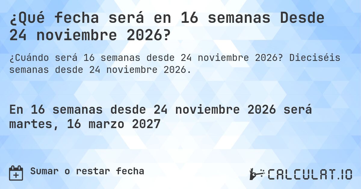 ¿Qué fecha será en 16 semanas Desde 24 noviembre 2026?. Dieciséis semanas desde 24 noviembre 2026.