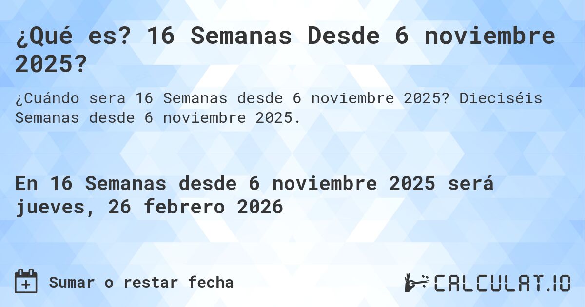 ¿Qué es? 16 Semanas Desde 6 noviembre 2025?. Dieciséis Semanas desde 6 noviembre 2025.