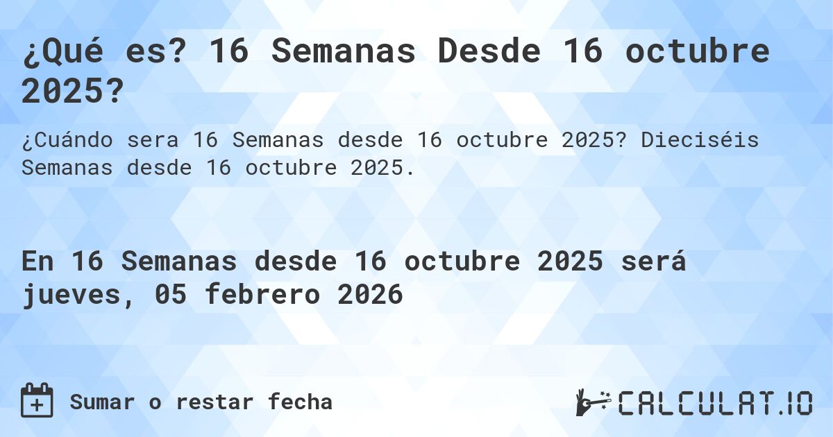 ¿Qué es? 16 Semanas Desde 16 octubre 2025?. Dieciséis Semanas desde 16 octubre 2025.