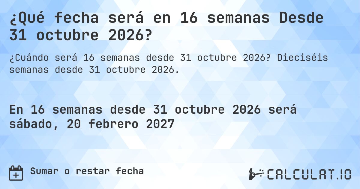 ¿Qué fecha será en 16 semanas Desde 31 octubre 2026?. Dieciséis semanas desde 31 octubre 2026.