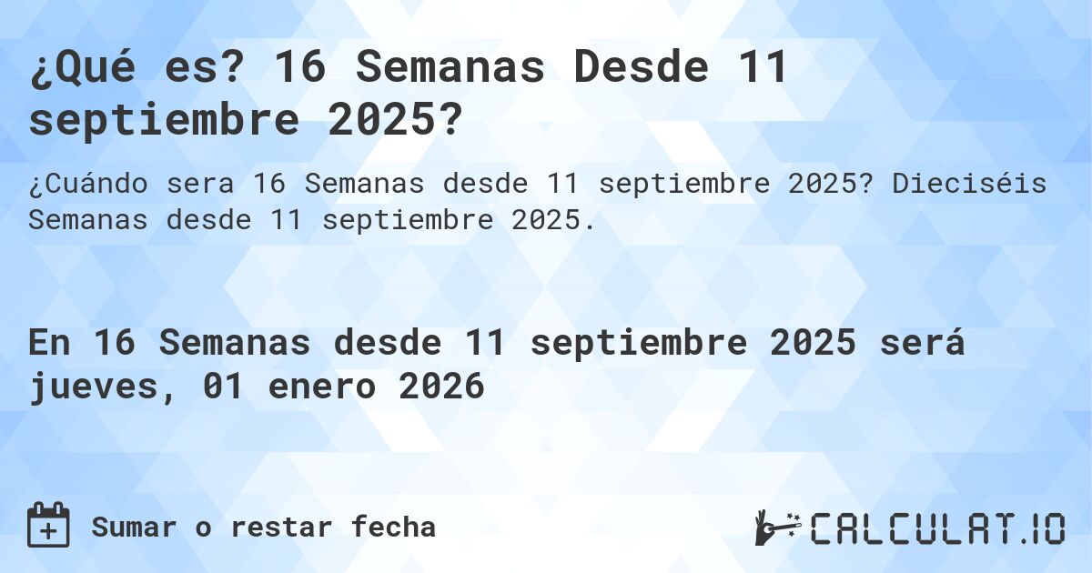 ¿Qué es? 16 Semanas Desde 11 septiembre 2025?. Dieciséis Semanas desde 11 septiembre 2025.