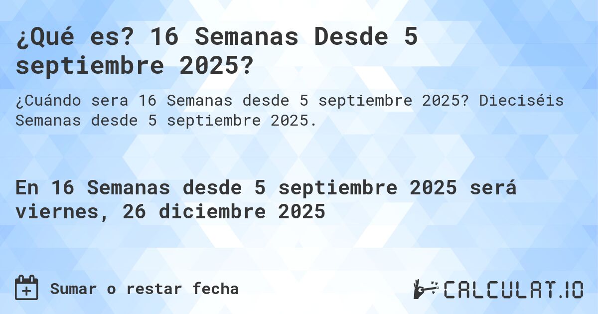 ¿Qué es? 16 Semanas Desde 5 septiembre 2025?. Dieciséis Semanas desde 5 septiembre 2025.