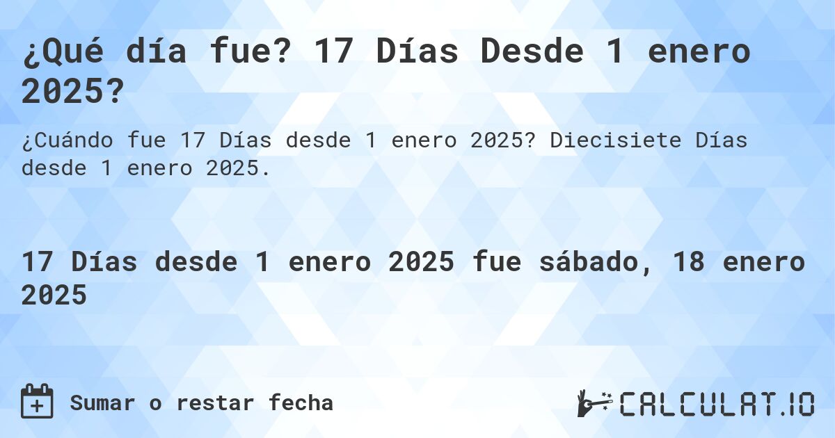 ¿Qué día fue? 17 Días Desde 1 enero 2025?. Diecisiete Días desde 1 enero 2025.