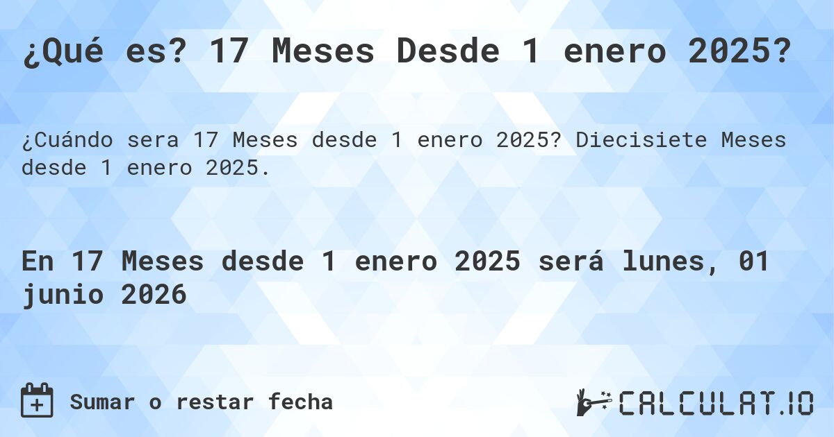 ¿Qué es? 17 Meses Desde 1 enero 2025?. Diecisiete Meses desde 1 enero 2025.