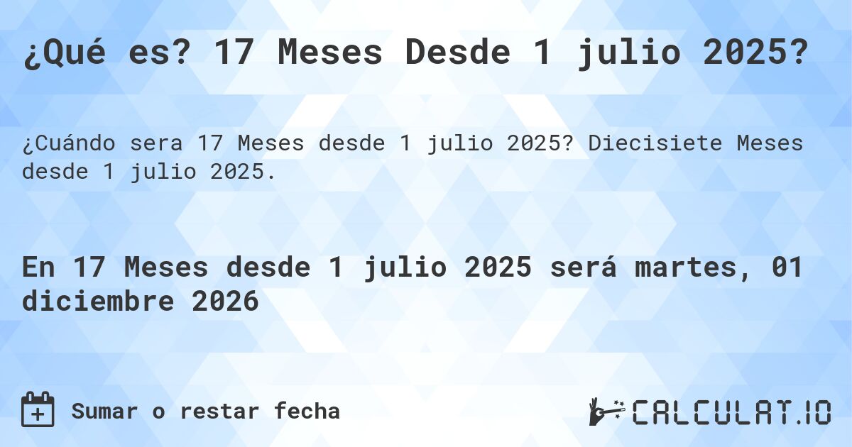 ¿Qué es? 17 Meses Desde 1 julio 2025?. Diecisiete Meses desde 1 julio 2025.