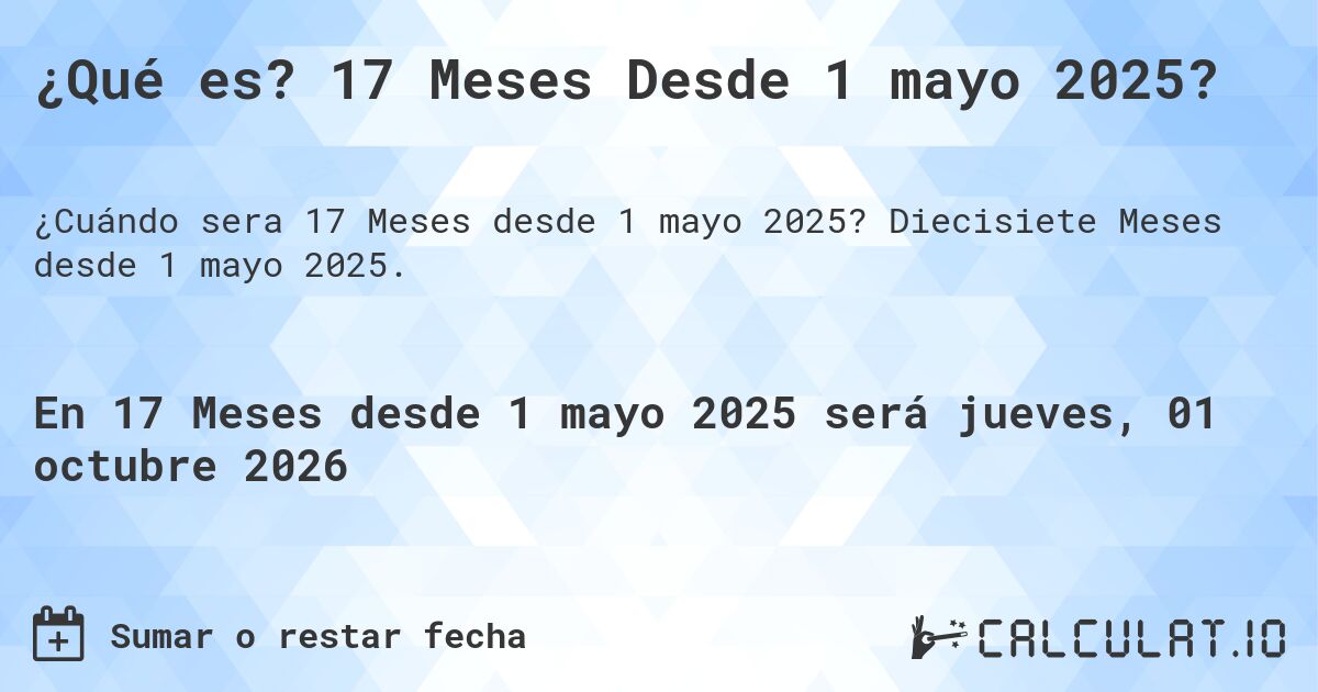 ¿Qué es? 17 Meses Desde 1 mayo 2025?. Diecisiete Meses desde 1 mayo 2025.