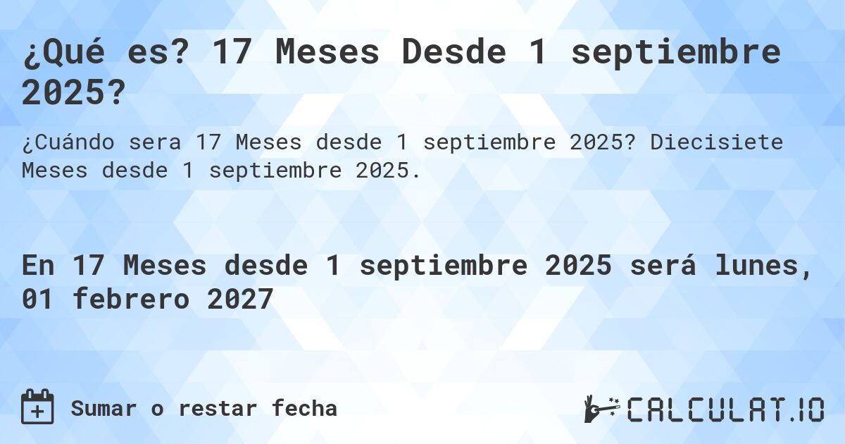 ¿Qué es? 17 Meses Desde 1 septiembre 2025?. Diecisiete Meses desde 1 septiembre 2025.