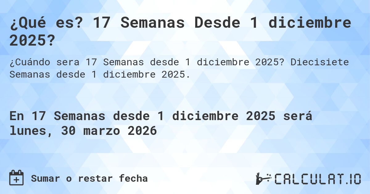 ¿Qué es? 17 Semanas Desde 1 diciembre 2025?. Diecisiete Semanas desde 1 diciembre 2025.