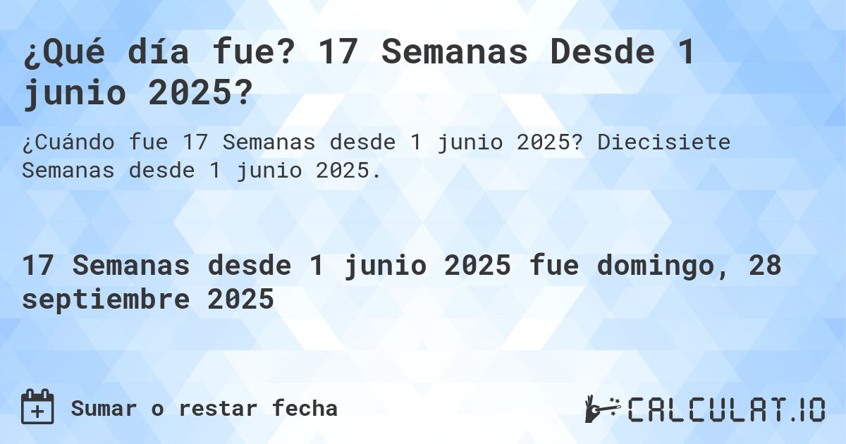 ¿Qué día fue? 17 Semanas Desde 1 junio 2025?. Diecisiete Semanas desde 1 junio 2025.