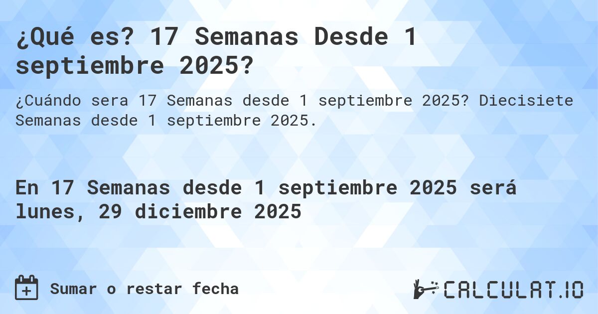 ¿Qué es? 17 Semanas Desde 1 septiembre 2025?. Diecisiete Semanas desde 1 septiembre 2025.