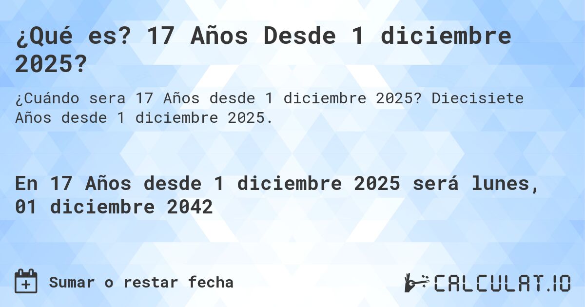 ¿Qué es? 17 Años Desde 1 diciembre 2025?. Diecisiete Años desde 1 diciembre 2025.