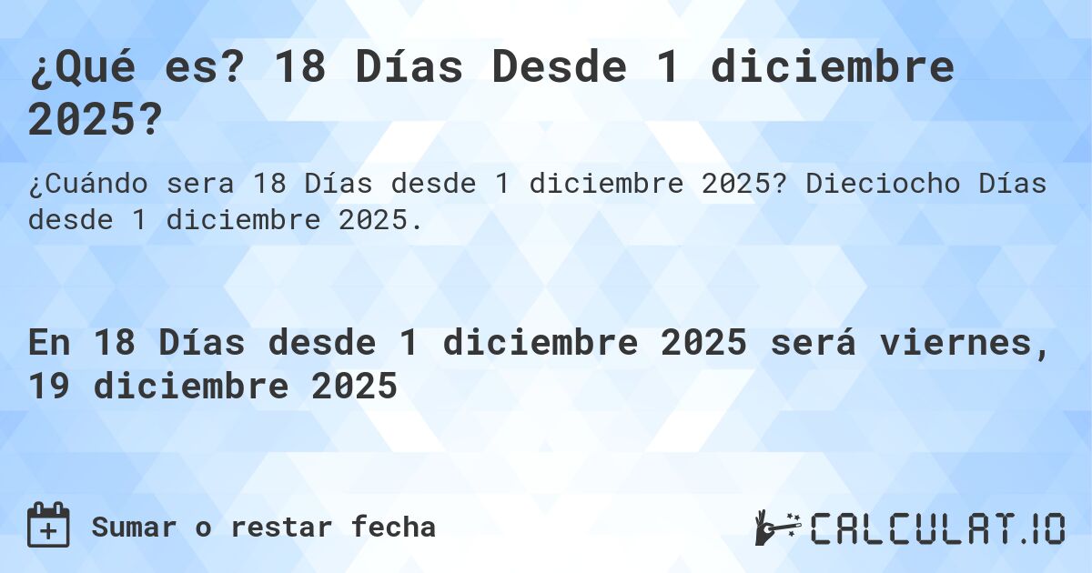 ¿Qué es? 18 Días Desde 1 diciembre 2025?. Dieciocho Días desde 1 diciembre 2025.