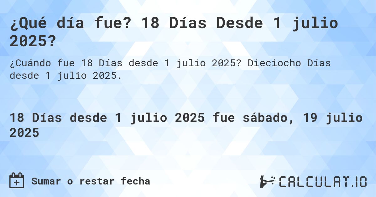 ¿Qué día fue? 18 Días Desde 1 julio 2025?. Dieciocho Días desde 1 julio 2025.