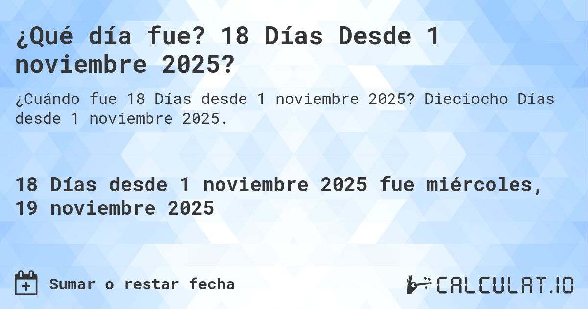 ¿Qué día fue? 18 Días Desde 1 noviembre 2025?. Dieciocho Días desde 1 noviembre 2025.