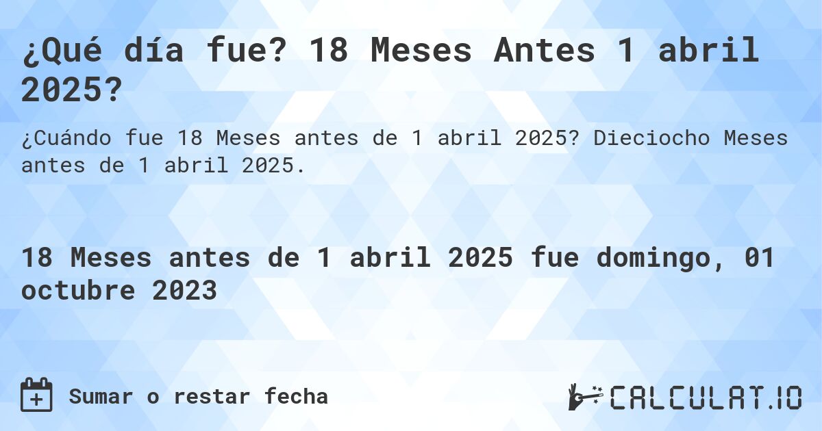 ¿Qué día fue? 18 Meses Antes 1 abril 2025?. Dieciocho Meses antes de 1 abril 2025.