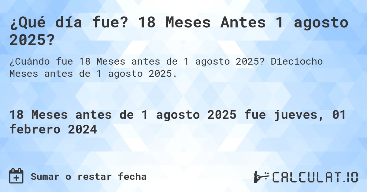 ¿Qué día fue? 18 Meses Antes 1 agosto 2025?. Dieciocho Meses antes de 1 agosto 2025.