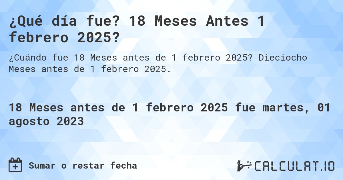 ¿Qué día fue? 18 Meses Antes 1 febrero 2025?. Dieciocho Meses antes de 1 febrero 2025.