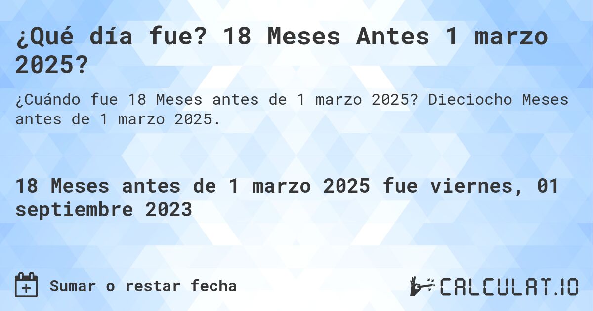 ¿Qué día fue? 18 Meses Antes 1 marzo 2025?. Dieciocho Meses antes de 1 marzo 2025.