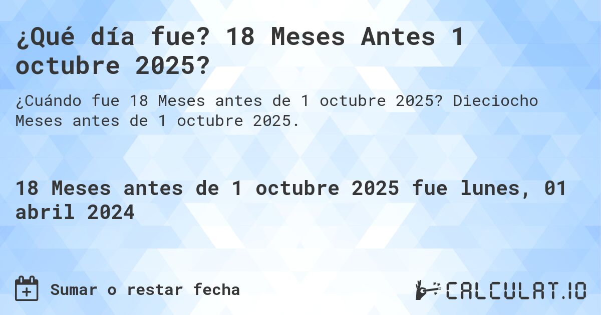 ¿Qué día fue? 18 Meses Antes 1 octubre 2025?. Dieciocho Meses antes de 1 octubre 2025.