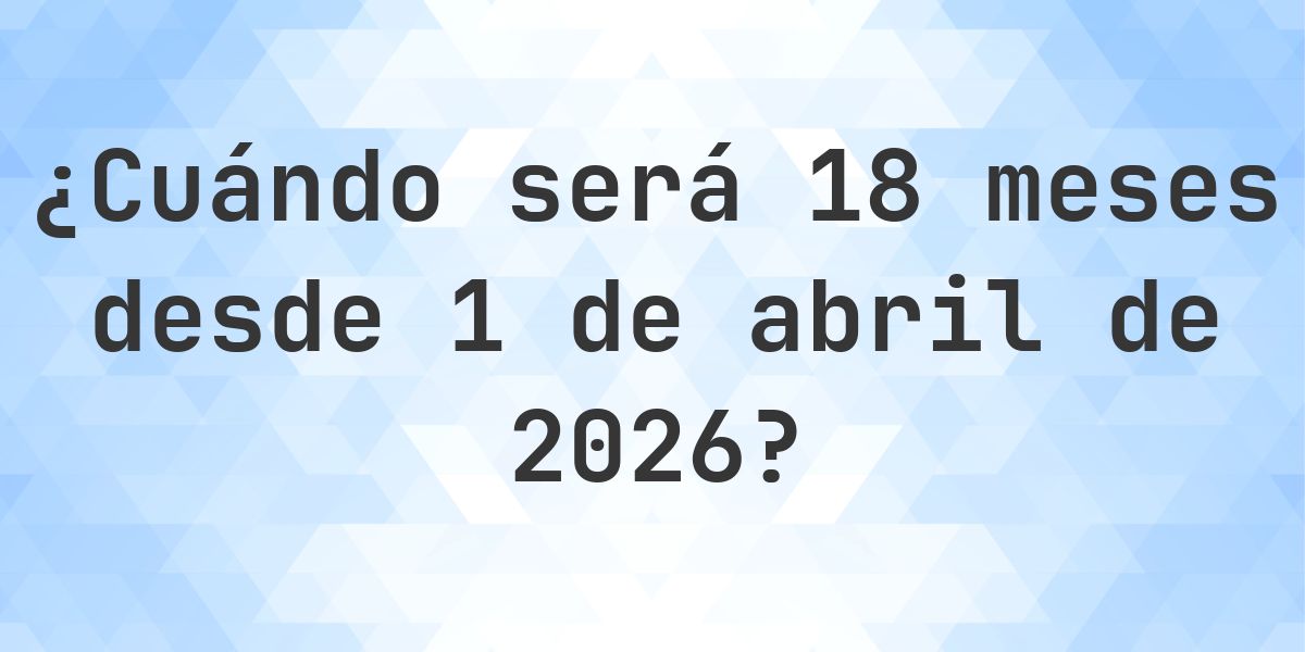 ¿Qué fecha será en 18 meses Desde 1 abril 2026? - Calculatio