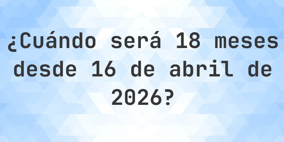 ¿Qué fecha será en 18 meses Desde 16 abril 2026? - Calculatio