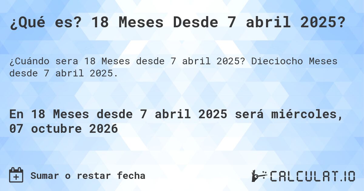 ¿Qué es? 18 Meses Desde 7 abril 2025?. Dieciocho Meses desde 7 abril 2025.