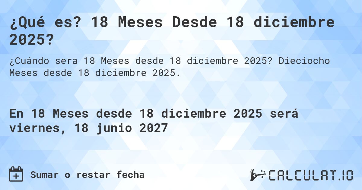 ¿Qué es? 18 Meses Desde 18 diciembre 2025?. Dieciocho Meses desde 18 diciembre 2025.