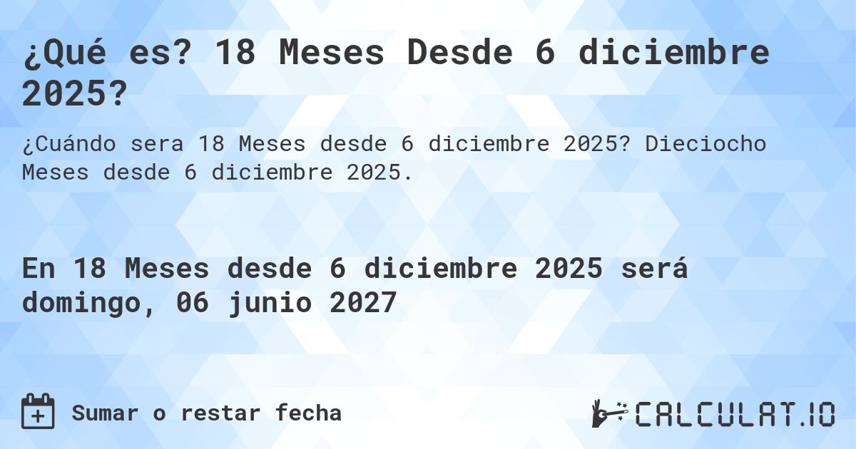 ¿Qué es? 18 Meses Desde 6 diciembre 2025?. Dieciocho Meses desde 6 diciembre 2025.