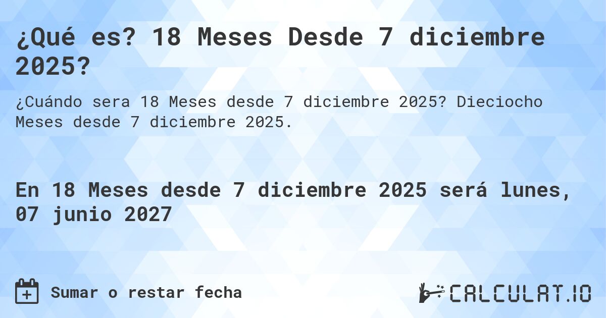 ¿Qué es? 18 Meses Desde 7 diciembre 2025?. Dieciocho Meses desde 7 diciembre 2025.
