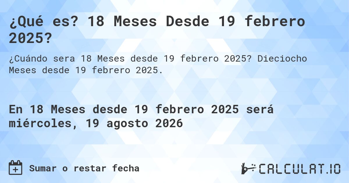 ¿Qué es? 18 Meses Desde 19 febrero 2025?. Dieciocho Meses desde 19 febrero 2025.