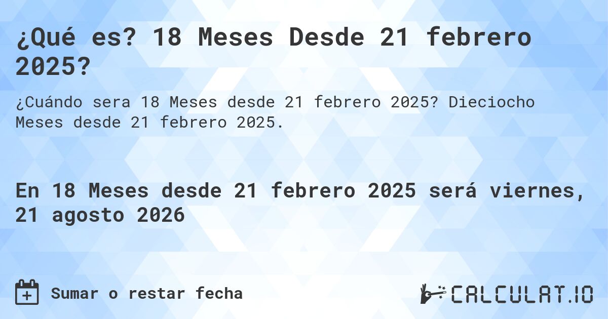 ¿Qué es? 18 Meses Desde 21 febrero 2025?. Dieciocho Meses desde 21 febrero 2025.