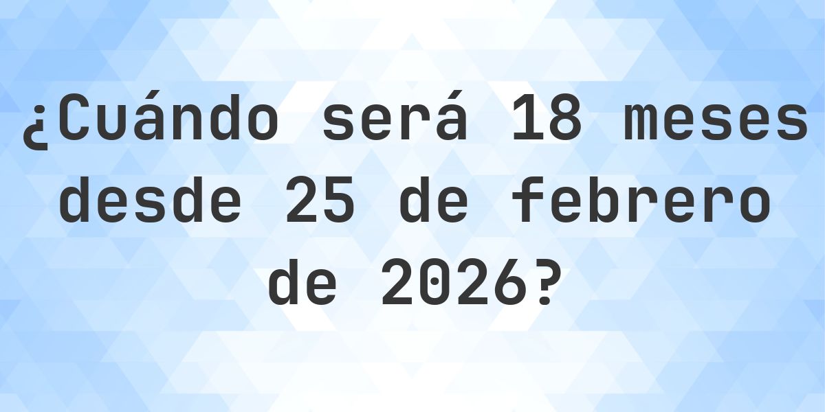 ¿Qué fecha será en 18 meses Desde 25 febrero 2026? - Calculatio