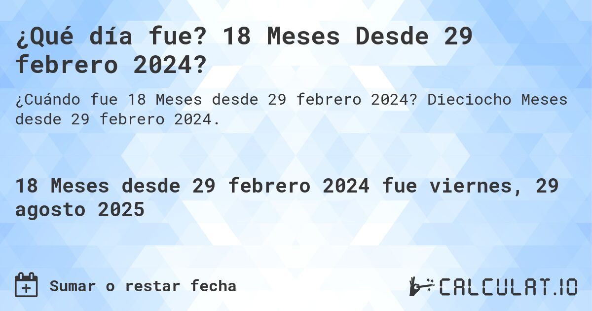 ¿Qué día fue? 18 Meses Desde 29 febrero 2024?. Dieciocho Meses desde 29 febrero 2024.