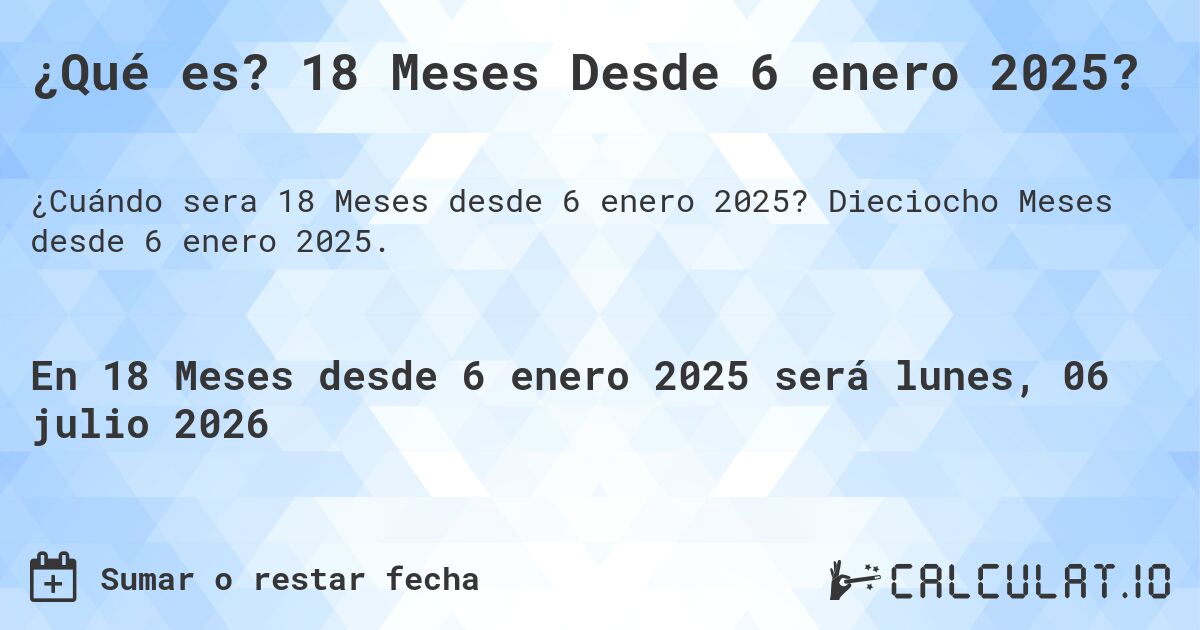 ¿Qué es? 18 Meses Desde 6 enero 2025?. Dieciocho Meses desde 6 enero 2025.