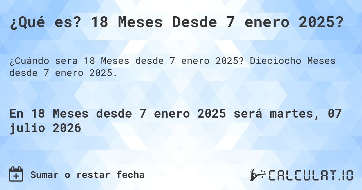 ¿Qué es? 18 Meses Desde 7 enero 2025?. Dieciocho Meses desde 7 enero 2025.
