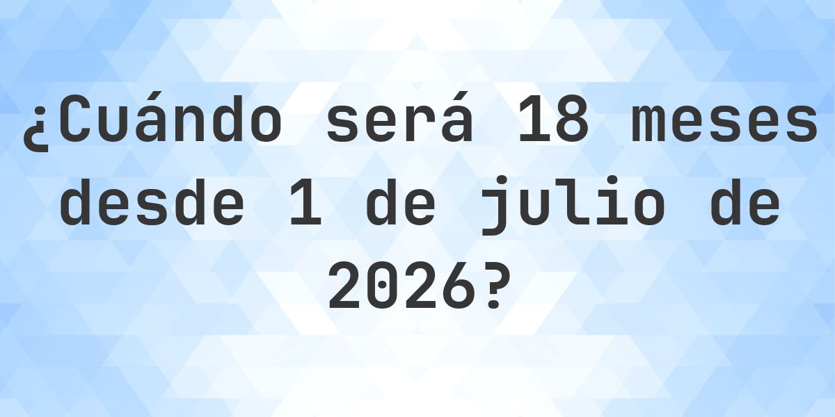 ¿Qué fecha será en 18 meses Desde 1 julio 2026? - Calculatio