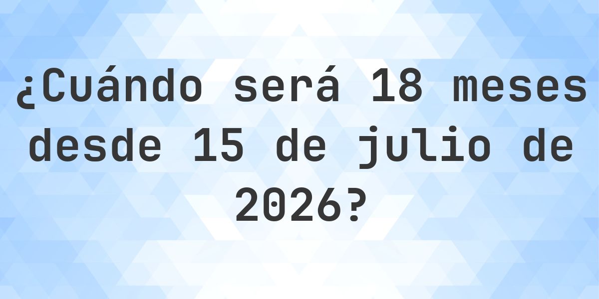 ¿Qué fecha será en 18 meses Desde 15 julio 2026? - Calculatio