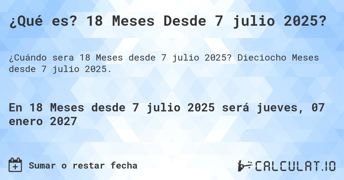¿Qué es? 18 Meses Desde 7 julio 2025?. Dieciocho Meses desde 7 julio 2025.