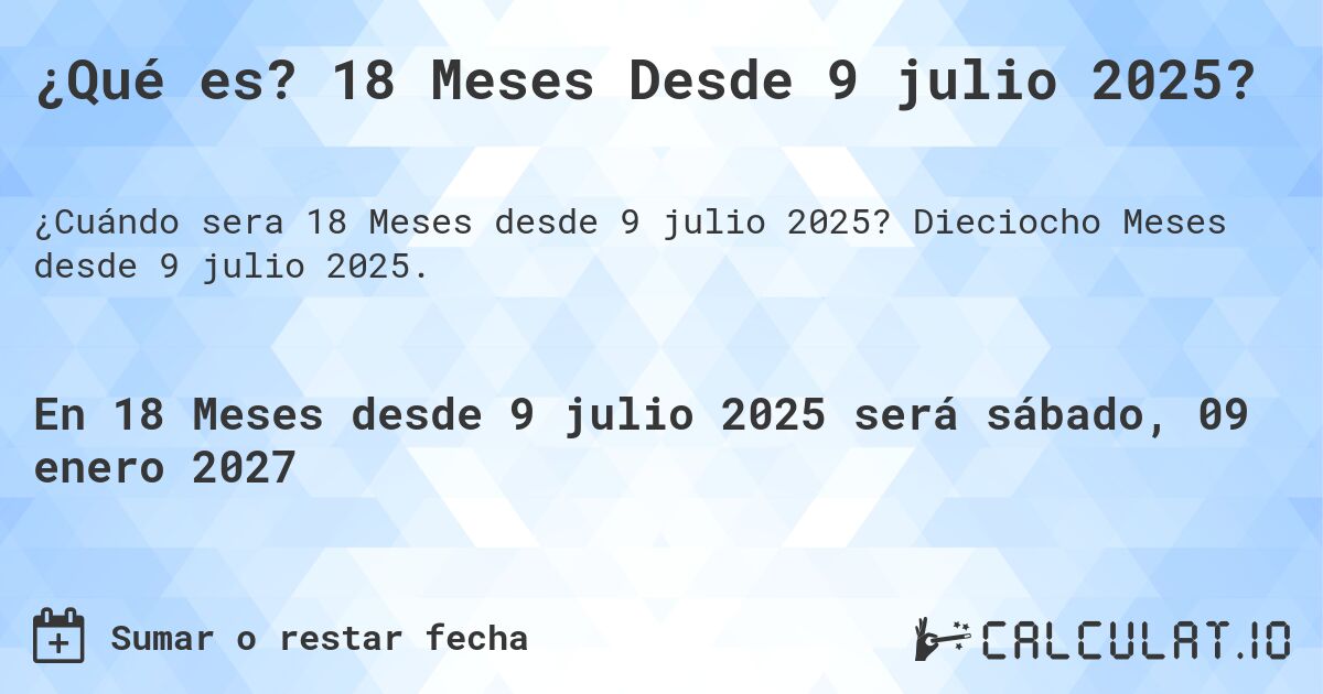 ¿Qué es? 18 Meses Desde 9 julio 2025?. Dieciocho Meses desde 9 julio 2025.