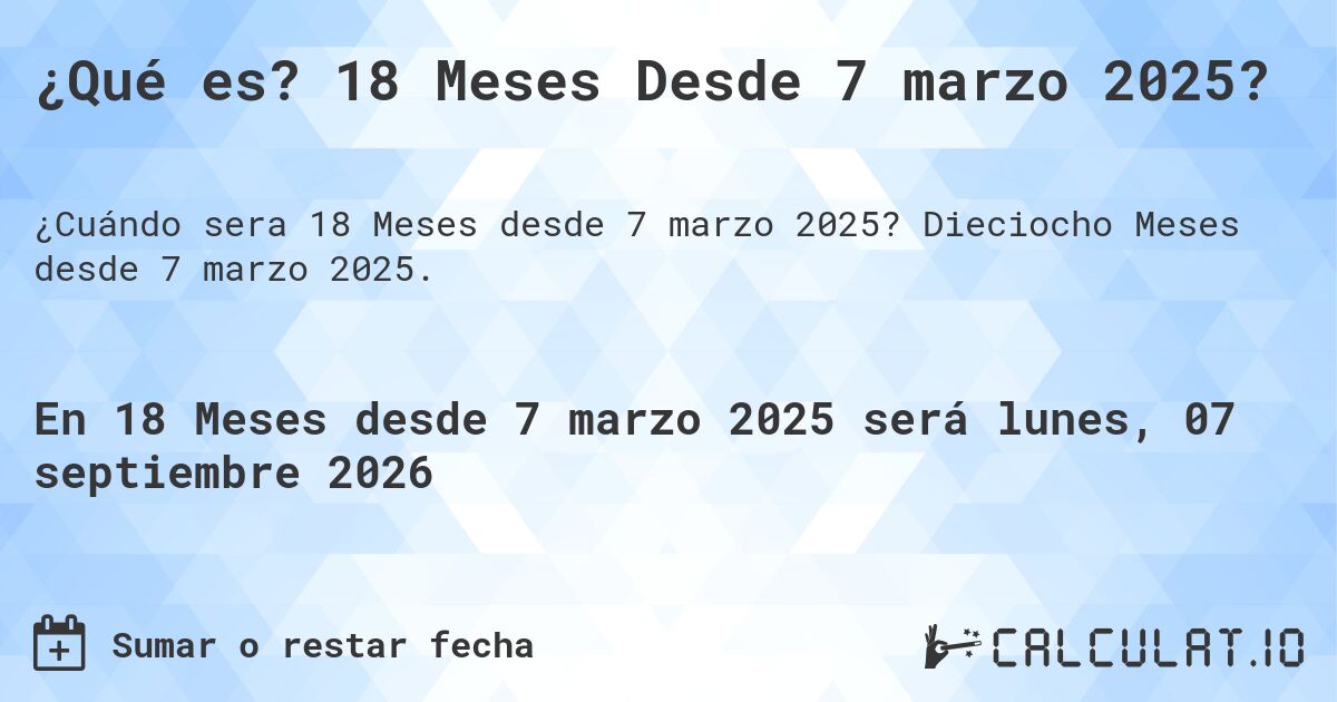 ¿Qué es? 18 Meses Desde 7 marzo 2025?. Dieciocho Meses desde 7 marzo 2025.