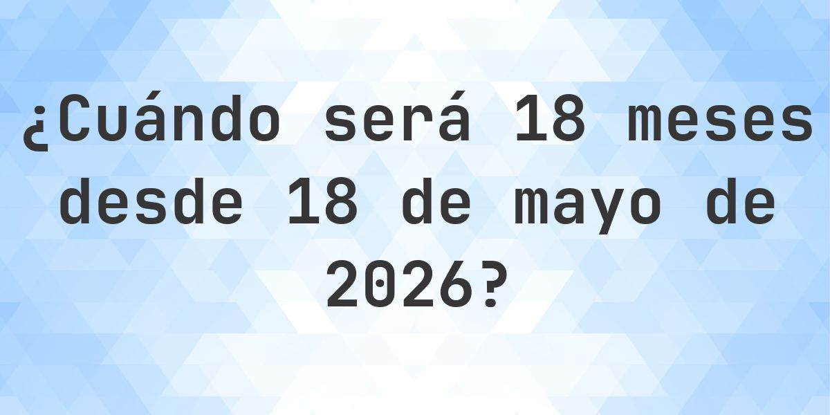 ¿Qué fecha será en 18 meses Desde 18 mayo 2026? - Calculatio