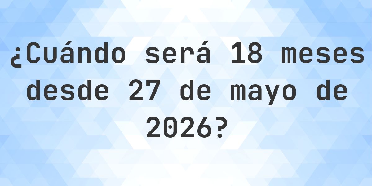 ¿Qué fecha será en 18 meses Desde 27 mayo 2026? - Calculatio