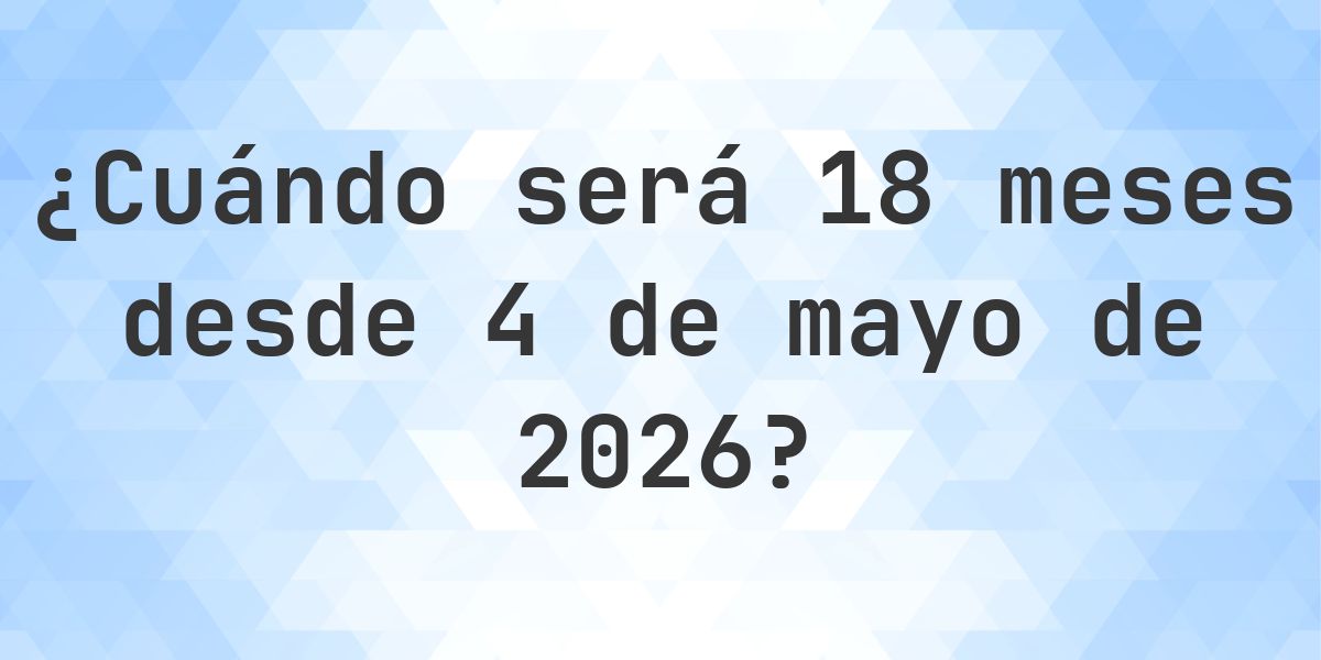 ¿Qué fecha será en 18 meses Desde 4 mayo 2026? - Calculatio