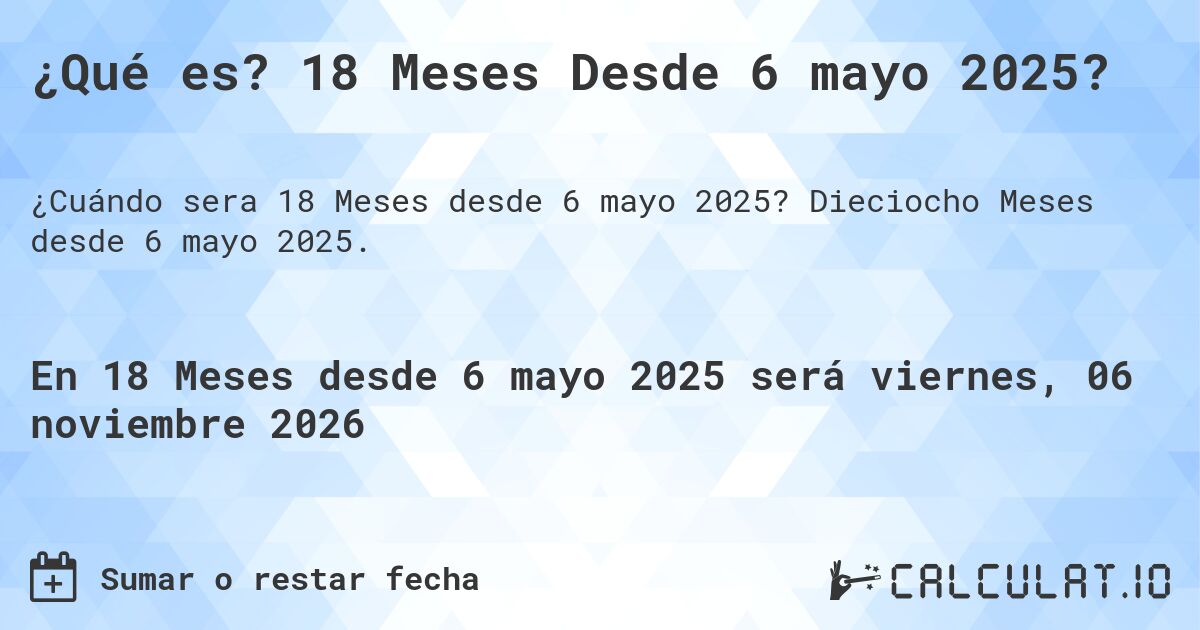 ¿Qué es? 18 Meses Desde 6 mayo 2025?. Dieciocho Meses desde 6 mayo 2025.
